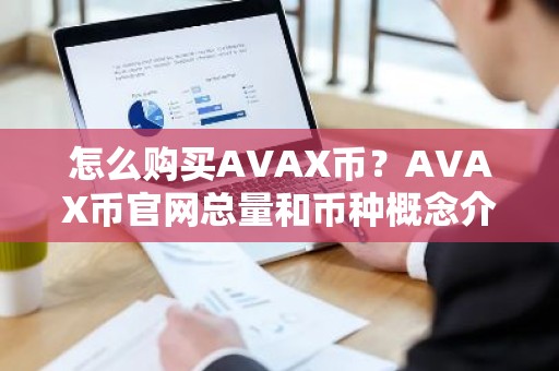 怎么购买AVAX币？AVAX币官网总量和币种概念介绍