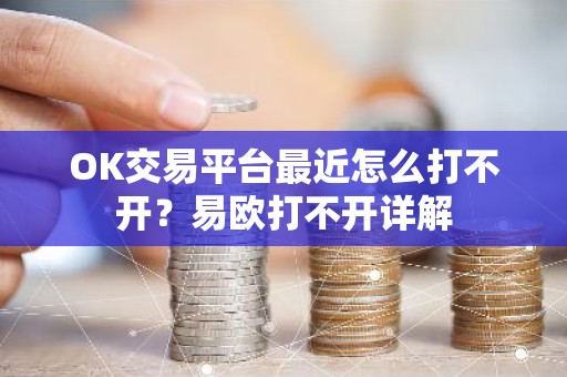 OK交易平台最近怎么打不开？易欧打不开详解
