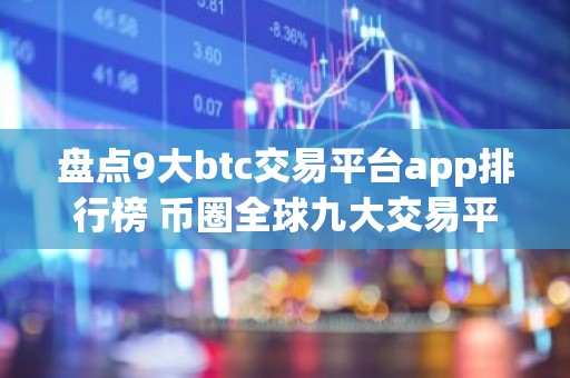 盘点9大btc交易平台app排行榜 币圈全球九大交易平台排名