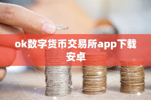 ok数字货币交易所app下载安卓