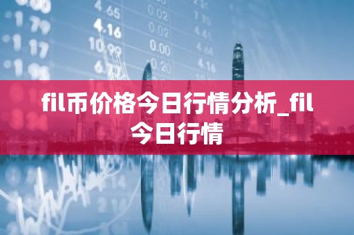 fil币价格今日行情分析_fil今日行情