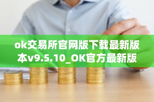 ok交易所官网版下载最新版本v9.5.10_OK官方最新版9.5.10下载