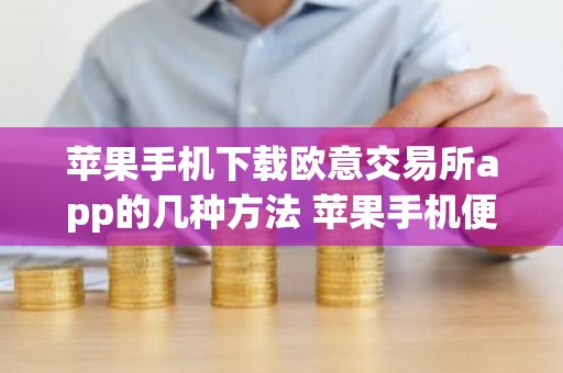 苹果手机下载欧意交易所app的几种方法 苹果手机便捷下载欧意交易所App