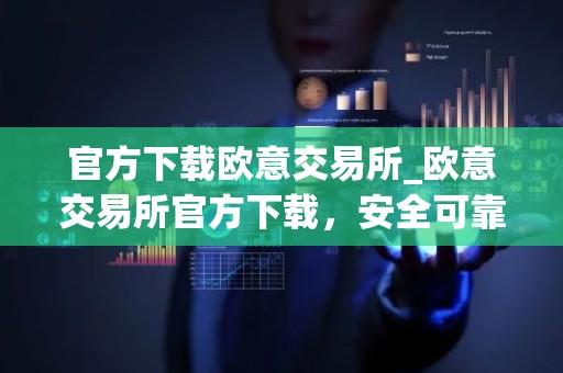 官方下载欧意交易所_欧意交易所官方下载，安全可靠，交易更便捷