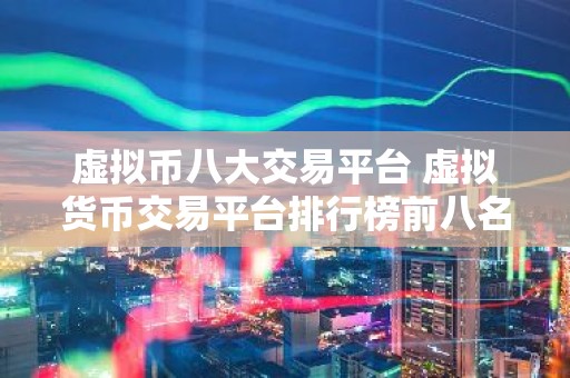虚拟币八大交易平台 虚拟货币交易平台排行榜前八名