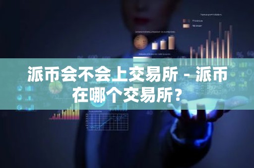 派币会不会上交易所 - 派币在哪个交易所？