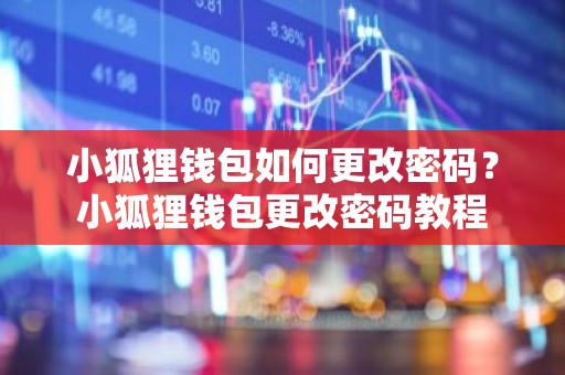 小狐狸钱包如何更改密码？小狐狸钱包更改密码教程