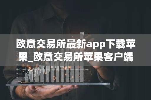 欧意交易所最新app下载苹果_欧意交易所苹果客户端最新下载