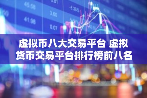 虚拟币八大交易平台 虚拟货币交易平台排行榜前八名