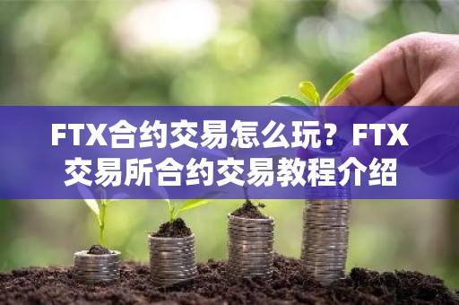 FTX合约交易怎么玩？FTX交易所合约交易教程介绍