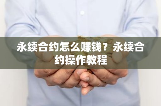 永续合约怎么赚钱？永续合约操作教程