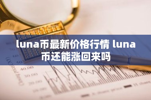 luna币最新价格行情 luna币还能涨回来吗