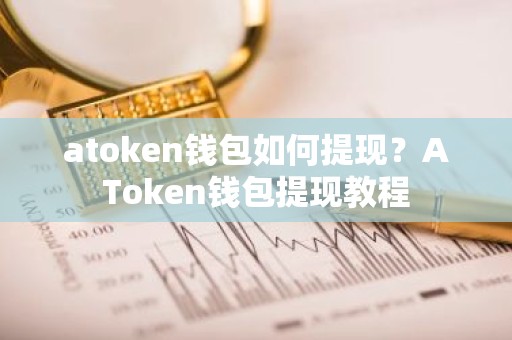 atoken钱包如何提现？AToken钱包提现教程