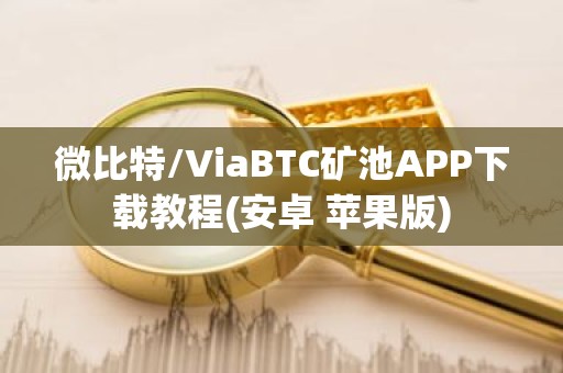 微比特/ViaBTC矿池APP下载教程(安卓 苹果版)