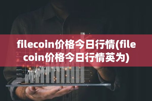 filecoin价格今日行情(filecoin价格今日行情英为)