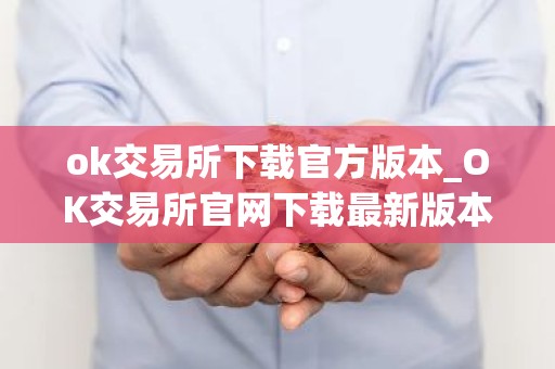 ok交易所下载官方版本_OK交易所官网下载最新版本