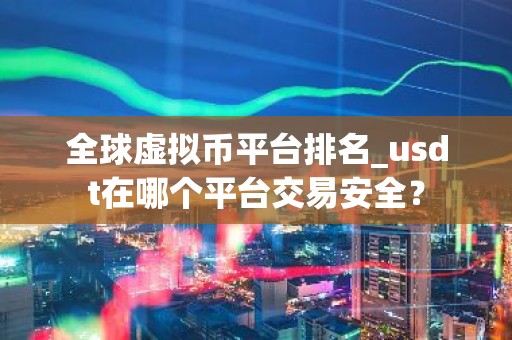 全球虚拟币平台排名_usdt在哪个平台交易安全？