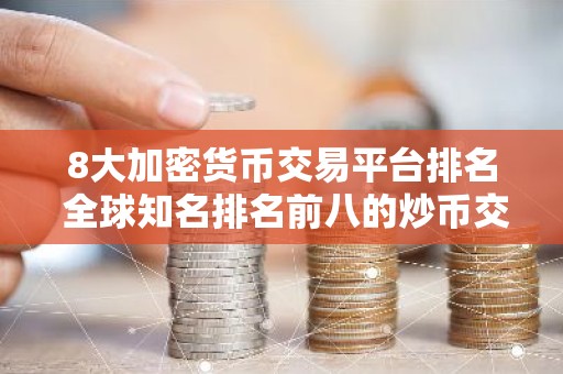 8大加密货币交易平台排名 全球知名排名前八的炒币交易平台