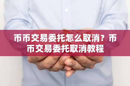 币币交易委托怎么取消？币币交易委托取消教程