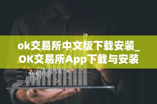 ok交易所中文版下载安装_OK交易所App下载与安装指南