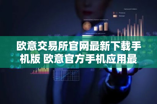 欧意交易所官网最新下载手机版 欧意官方手机应用最新版