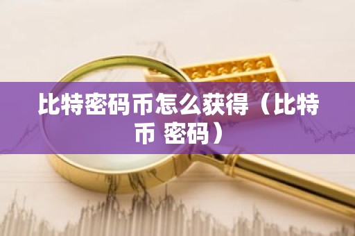 比特密码币怎么获得（比特币 密码）