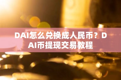 DAI怎么兑换成人民币？DAI币提现交易教程