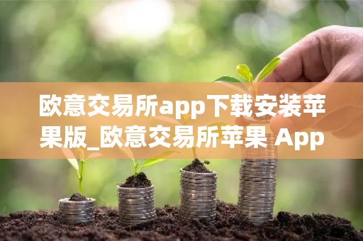 欧意交易所app下载安装苹果版_欧意交易所苹果 App 下载与安装指南