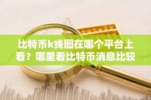 比特币k线图在哪个平台上看？哪里看比特币消息比较准？