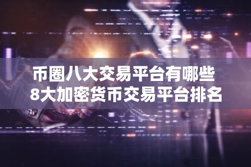 币圈八大交易平台有哪些 8大加密货币交易平台排名