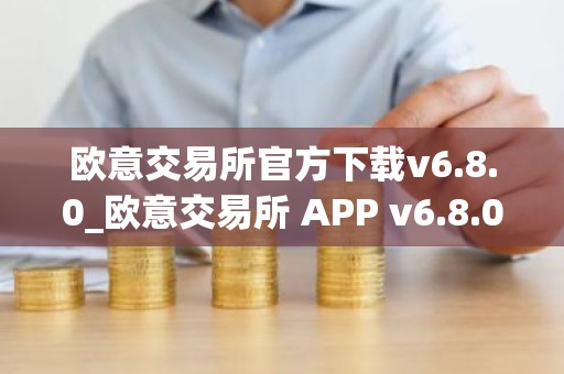 欧意交易所官方下载v6.8.0_欧意交易所 APP v6.8.0 正式发布