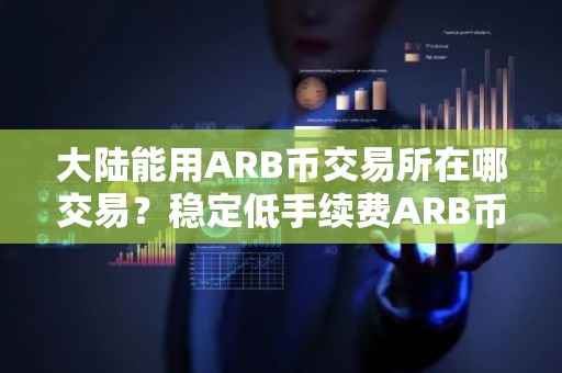 大陆能用ARB币交易所在哪交易？稳定低手续费ARB币交易所安卓榜单