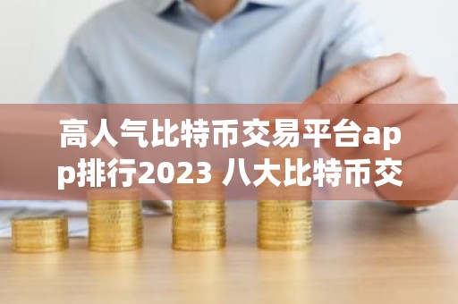 高人气比特币交易平台app排行2023 八大比特币交易平台