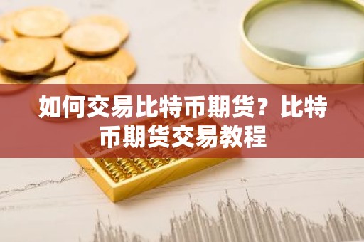 如何交易比特币期货？比特币期货交易教程