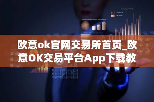 欧意ok官网交易所首页_欧意OK交易平台App下载教程
