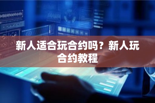 新人适合玩合约吗？新人玩合约教程