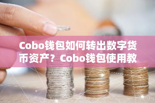 Cobo钱包如何转出数字货币资产？Cobo钱包使用教程