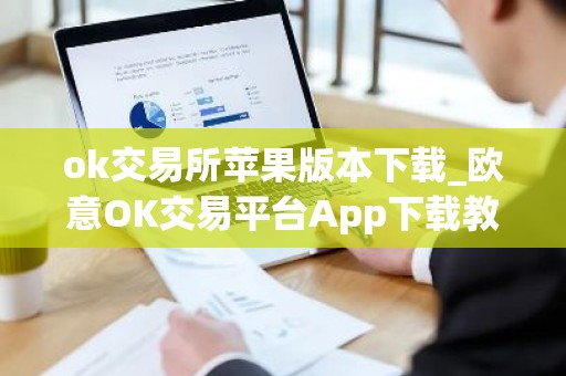ok交易所苹果版本下载_欧意OK交易平台App下载教程