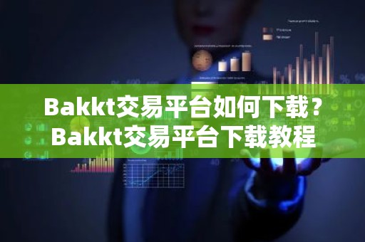 Bakkt交易平台如何下载？Bakkt交易平台下载教程