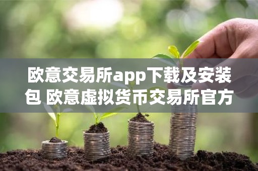 欧意交易所app下载及安装包 欧意虚拟货币交易所官方下载渠道