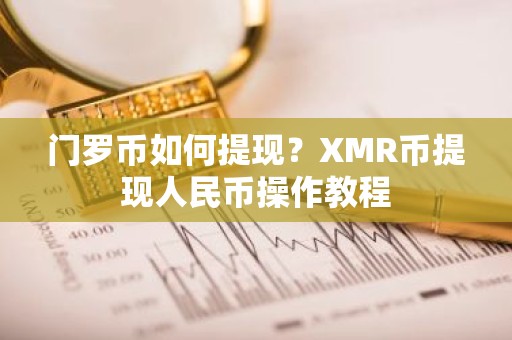 门罗币如何提现？XMR币提现人民币操作教程