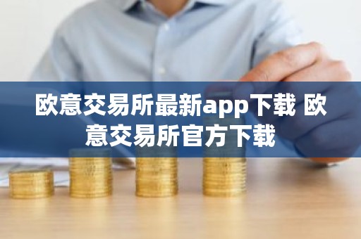 欧意交易所最新app下载 欧意交易所官方下载