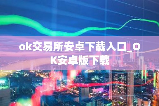 ok交易所安卓下载入口_OK安卓版下载