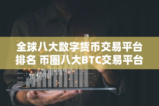 全球八大数字货币交易平台排名 币圈八大BTC交易平台2023排行榜