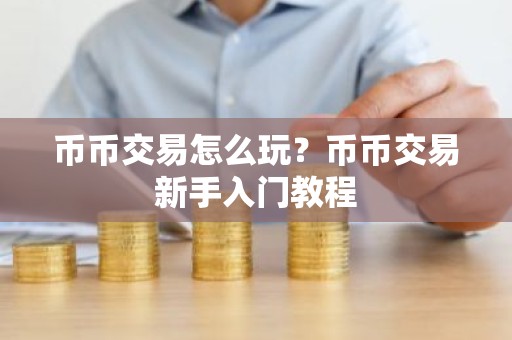 币币交易怎么玩？币币交易新手入门教程