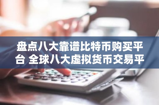 盘点八大靠谱比特币购买平台 全球八大虚拟货币交易平台属国家