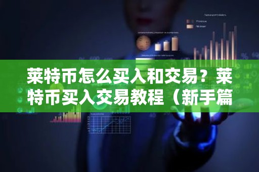 莱特币怎么买入和交易？莱特币买入交易教程（新手篇）