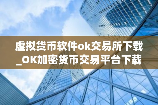 虚拟货币软件ok交易所下载_OK加密货币交易平台下载最新