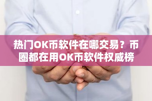 热门OK币软件在哪交易？币圈都在用OK币软件权威榜单