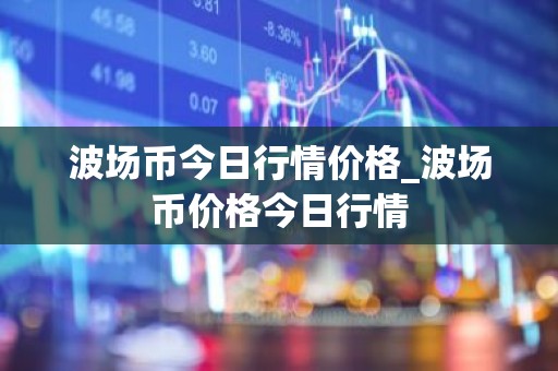 波场币今日行情价格_波场币价格今日行情